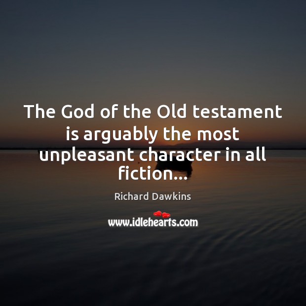 The God of the Old testament is arguably the most unpleasant character in all fiction… Richard Dawkins Picture Quote