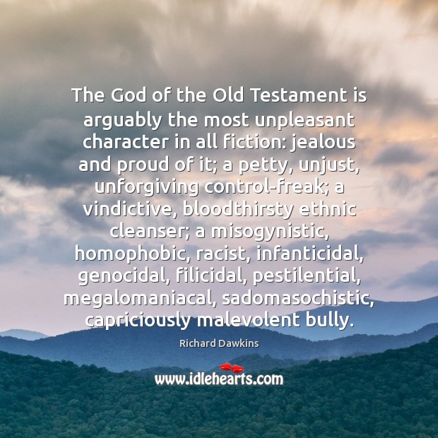 The God of the Old Testament is arguably the most unpleasant character Richard Dawkins Picture Quote