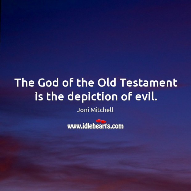 The God of the Old Testament is the depiction of evil. Joni Mitchell Picture Quote