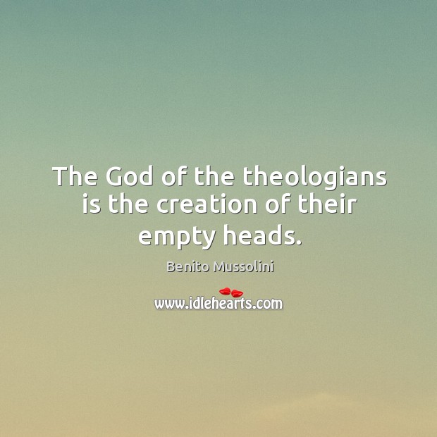 The God of the theologians is the creation of their empty heads. Benito Mussolini Picture Quote