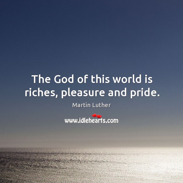 The God of this world is riches, pleasure and pride. Martin Luther Picture Quote
