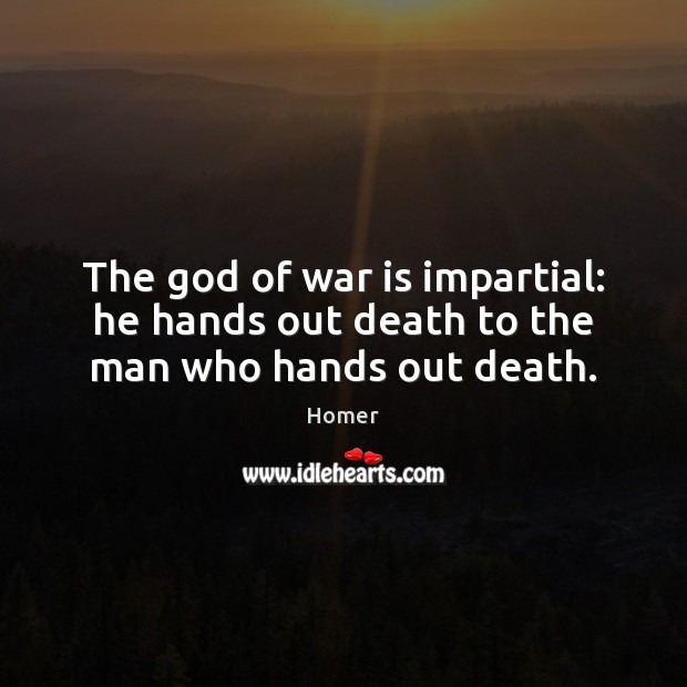The God of war is impartial: he hands out death to the man who hands out death. Homer Picture Quote