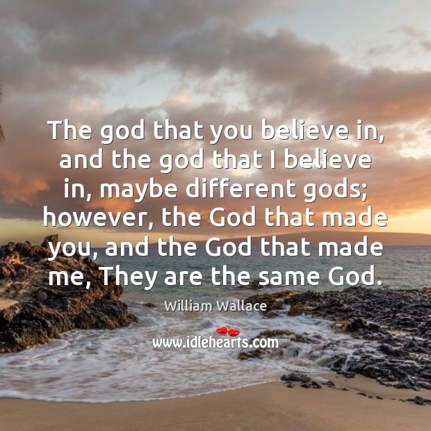 The God that you believe in, and the God that I believe William Wallace Picture Quote