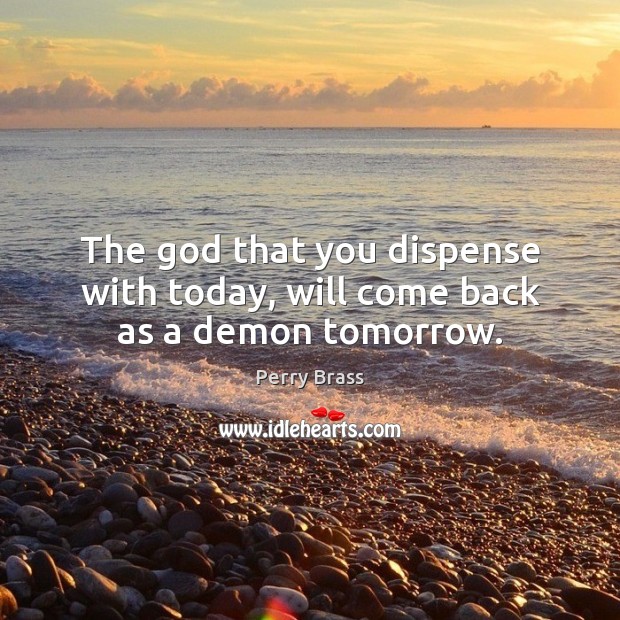The God that you dispense with today, will come back as a demon tomorrow. Perry Brass Picture Quote
