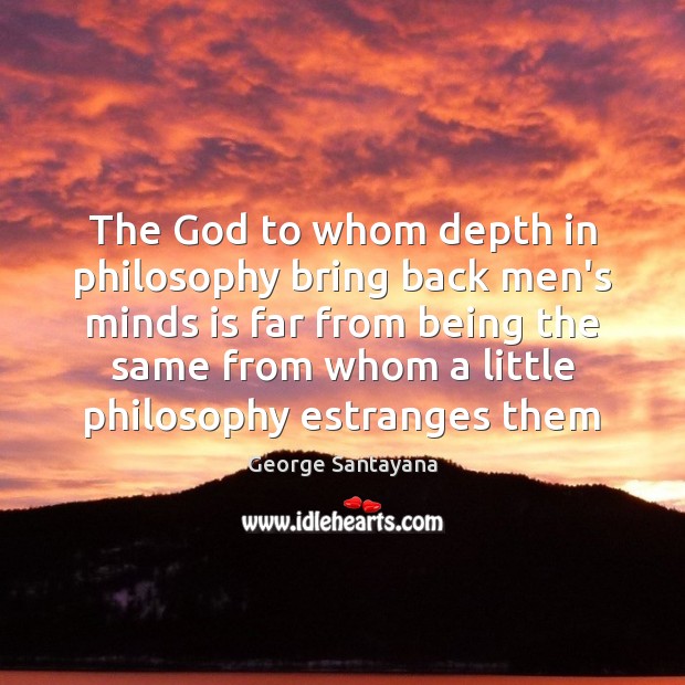 The God to whom depth in philosophy bring back men’s minds is George Santayana Picture Quote