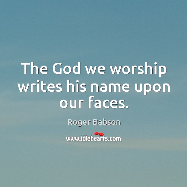 The God we worship writes his name upon our faces. Roger Babson Picture Quote