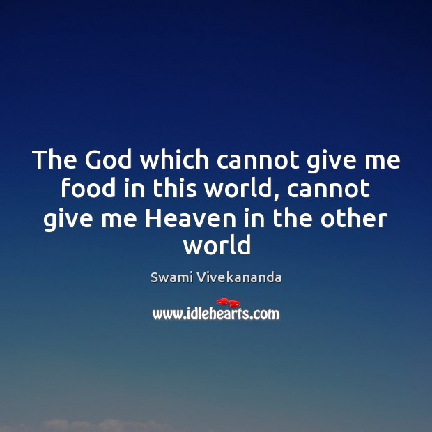 The God which cannot give me food in this world, cannot give me Heaven in the other world Swami Vivekananda Picture Quote