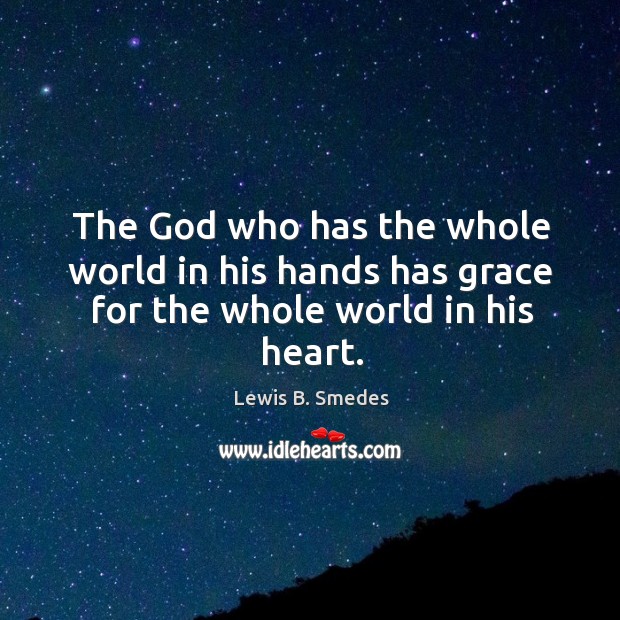 The God who has the whole world in his hands has grace for the whole world in his heart. Image