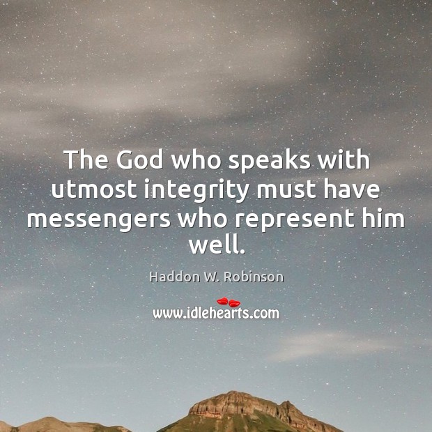 The God who speaks with utmost integrity must have messengers who represent him well. Haddon W. Robinson Picture Quote