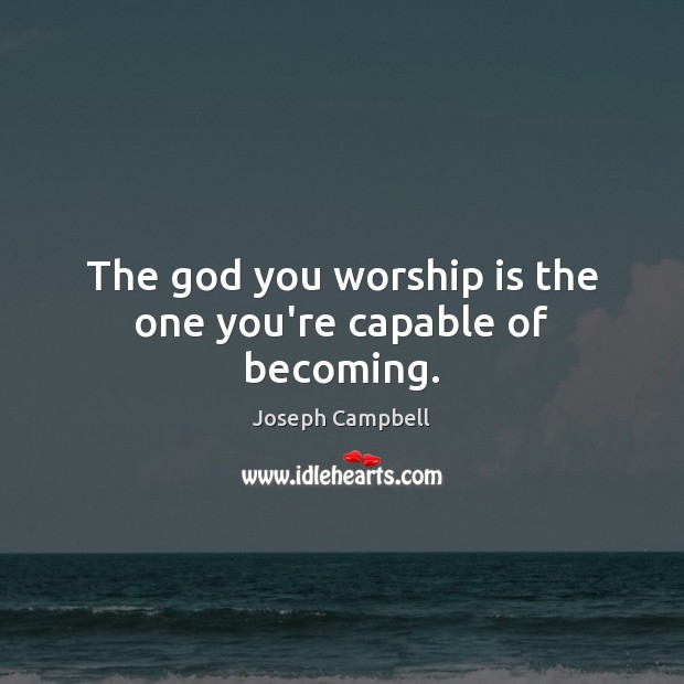 The God you worship is the one you’re capable of becoming. Image