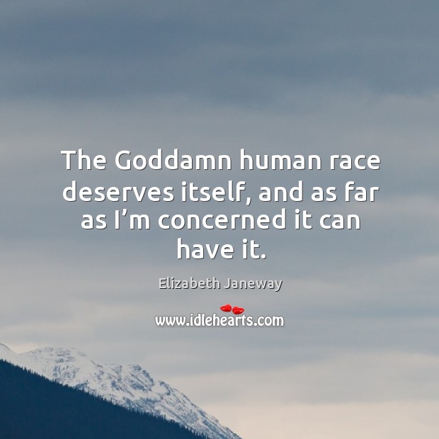 The Goddamn human race deserves itself, and as far as I’m concerned it can have it. Elizabeth Janeway Picture Quote