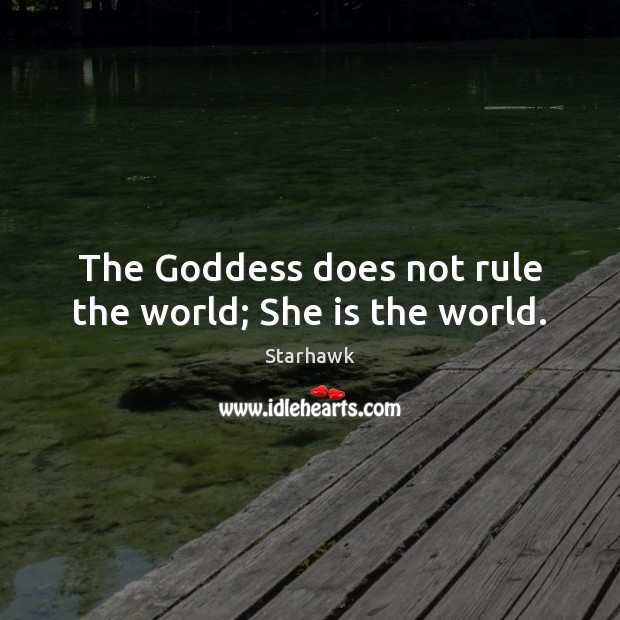 The Goddess does not rule the world; She is the world. Starhawk Picture Quote