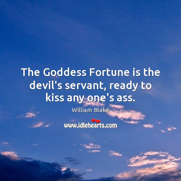 The Goddess Fortune is the devil’s servant, ready to kiss any one’s ass. William Blake Picture Quote