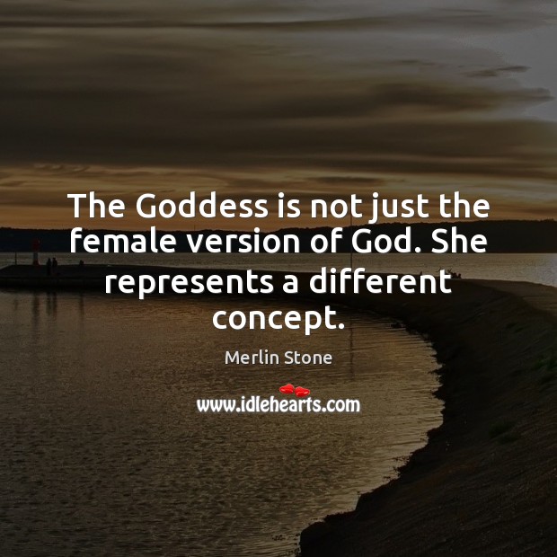 The Goddess is not just the female version of God. She represents a different concept. Merlin Stone Picture Quote