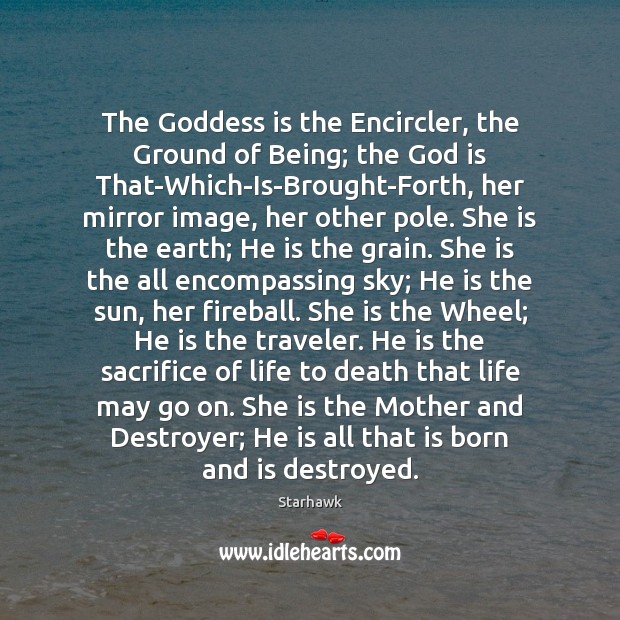 The Goddess is the Encircler, the Ground of Being; the God is Image