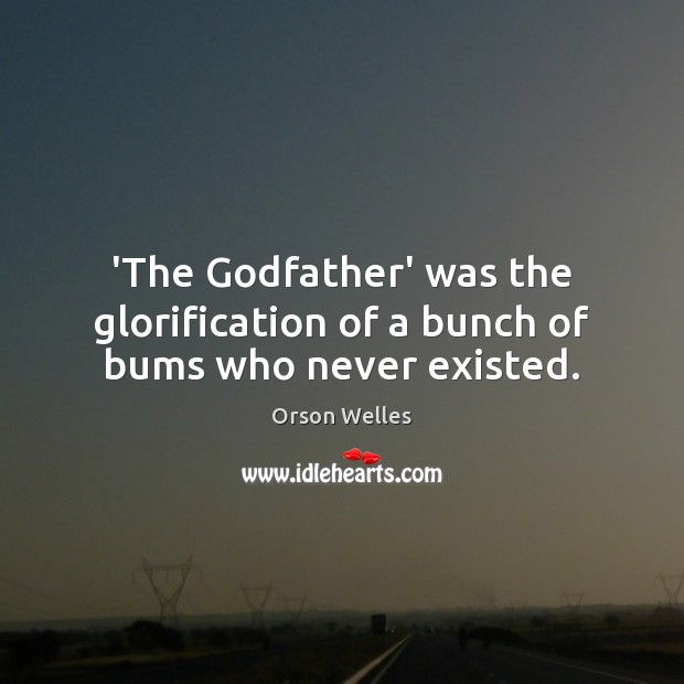 ‘The Godfather’ was the glorification of a bunch of bums who never existed. Orson Welles Picture Quote