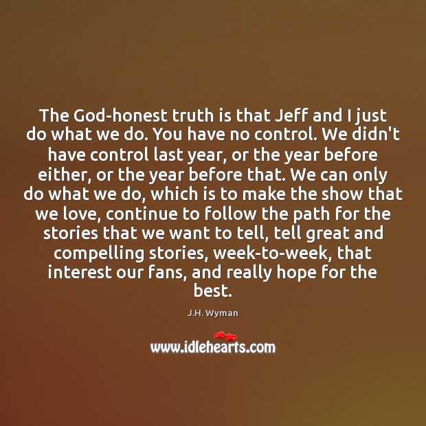The God-honest truth is that Jeff and I just do what we J.H. Wyman Picture Quote