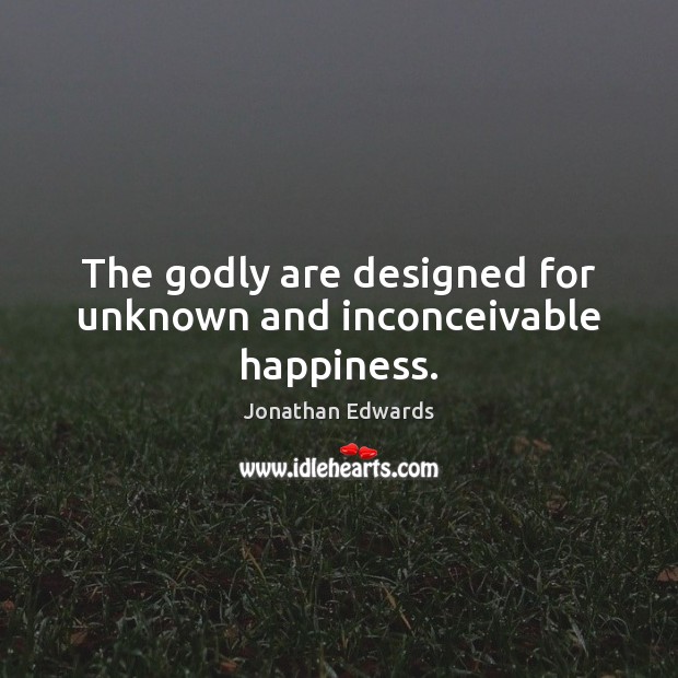 The Godly are designed for unknown and inconceivable happiness. Image