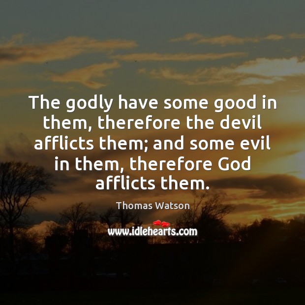 The Godly have some good in them, therefore the devil afflicts them; Thomas Watson Picture Quote