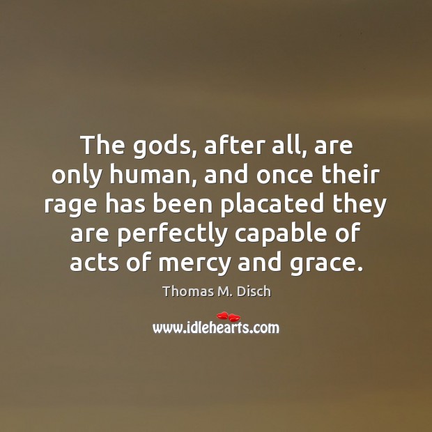 The Gods, after all, are only human, and once their rage has Thomas M. Disch Picture Quote
