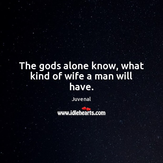 The Gods alone know, what kind of wife a man will have. Juvenal Picture Quote