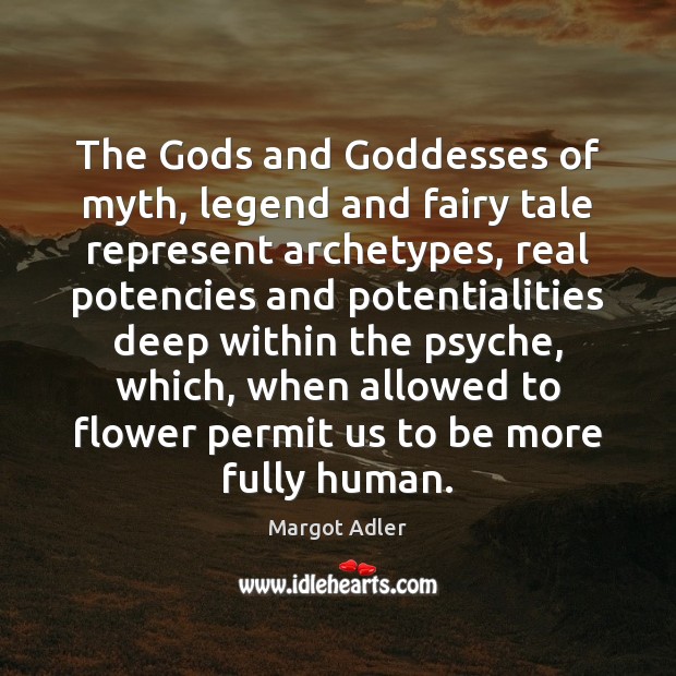 The Gods and Goddesses of myth, legend and fairy tale represent archetypes, Margot Adler Picture Quote
