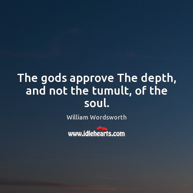 The Gods approve The depth, and not the tumult, of the soul. William Wordsworth Picture Quote
