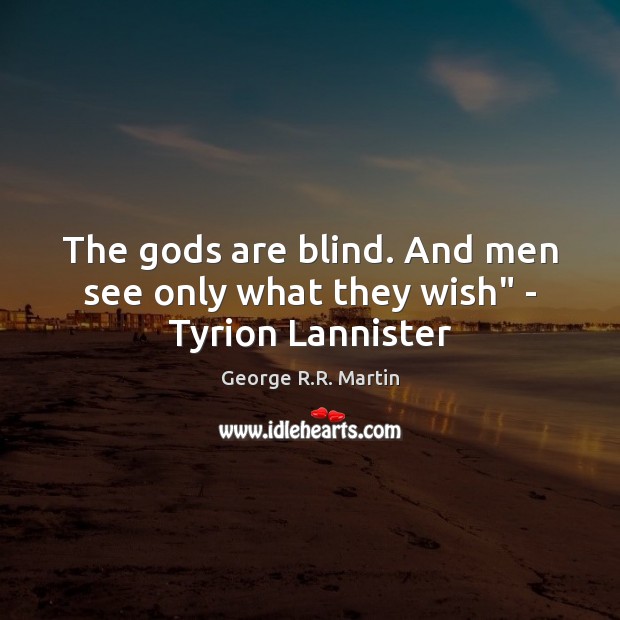 The Gods are blind. And men see only what they wish” – Tyrion Lannister George R.R. Martin Picture Quote