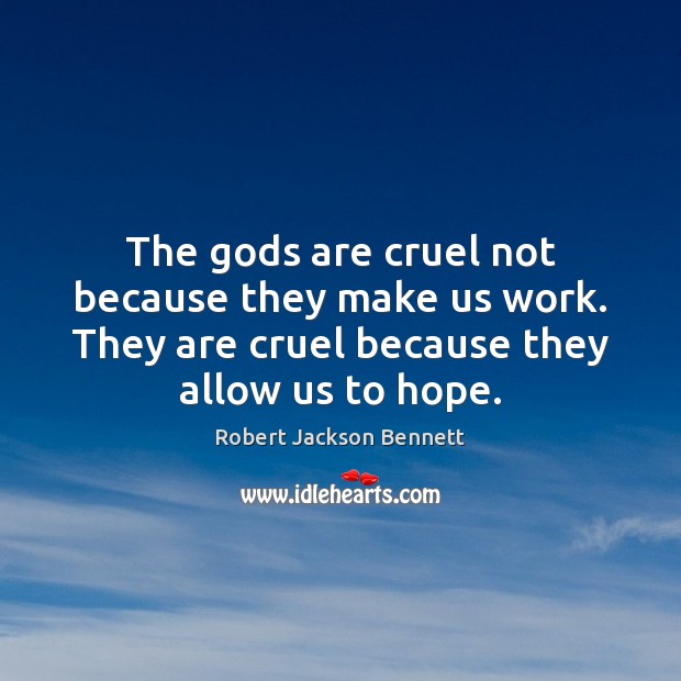 The Gods are cruel not because they make us work. They are Hope Quotes Image