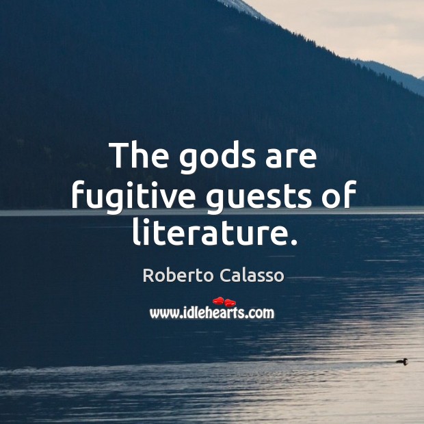 The Gods are fugitive guests of literature. Roberto Calasso Picture Quote