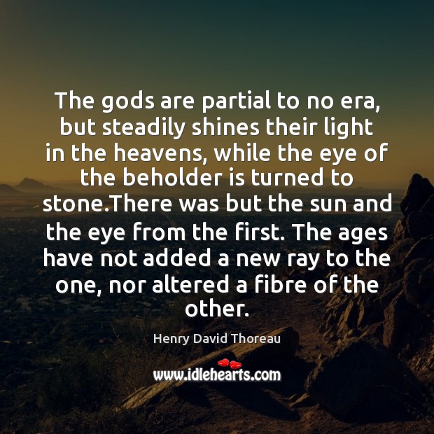 The Gods are partial to no era, but steadily shines their light Henry David Thoreau Picture Quote