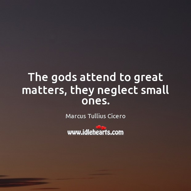 The Gods attend to great matters, they neglect small ones. Image