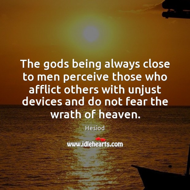 The Gods being always close to men perceive those who afflict others Hesiod Picture Quote