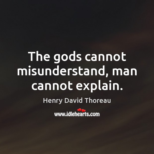 The Gods cannot misunderstand, man cannot explain. Image