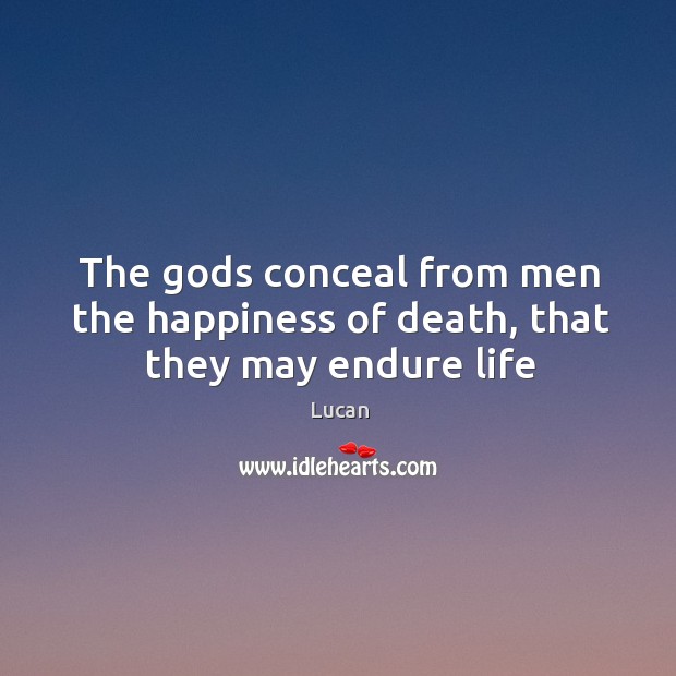 The Gods conceal from men the happiness of death, that they may endure life Lucan Picture Quote