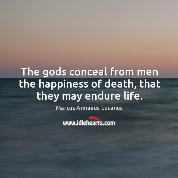 The Gods conceal from men the happiness of death, that they may endure life. Image