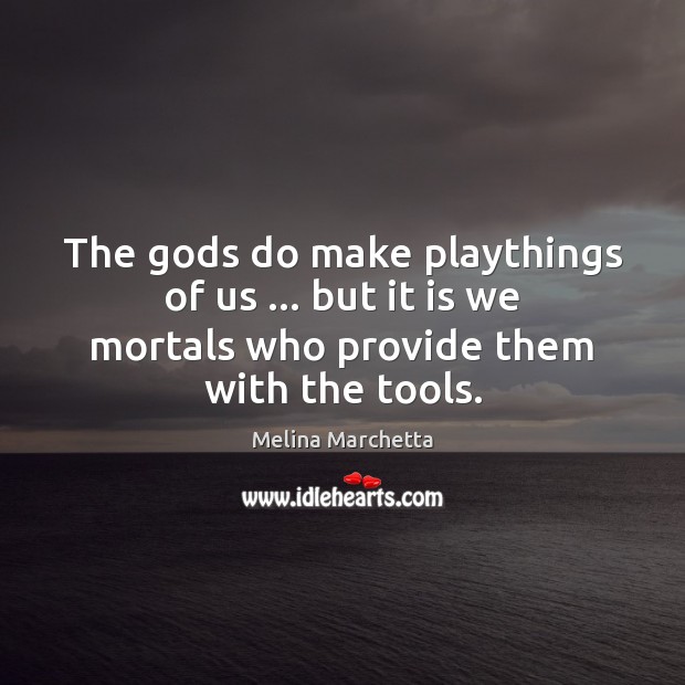 The Gods do make playthings of us … but it is we mortals Melina Marchetta Picture Quote