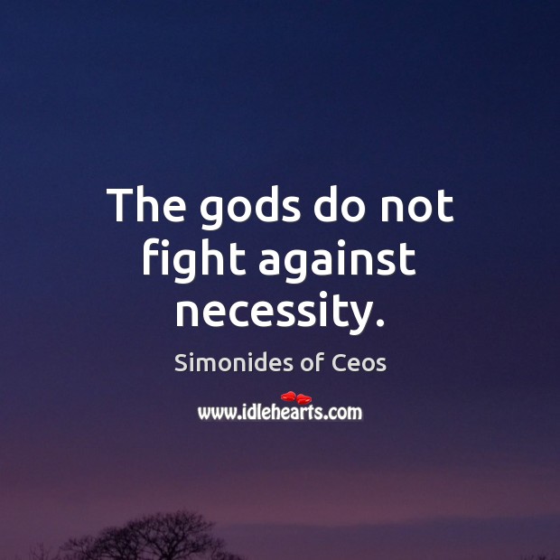 The Gods do not fight against necessity. Simonides of Ceos Picture Quote
