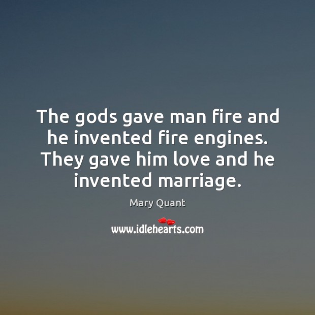 The Gods gave man fire and he invented fire engines. They gave Mary Quant Picture Quote