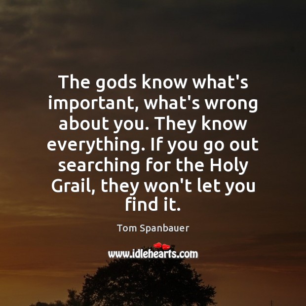 The Gods know what’s important, what’s wrong about you. They know everything. Tom Spanbauer Picture Quote