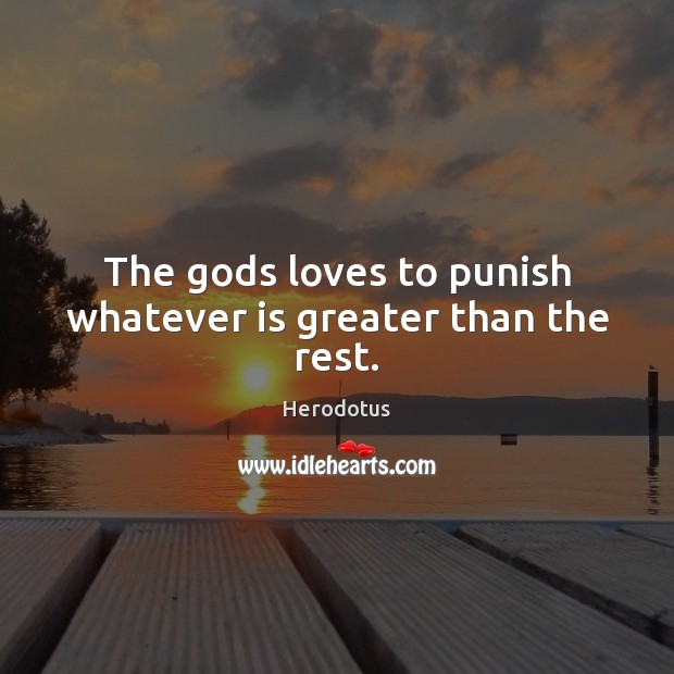The Gods loves to punish whatever is greater than the rest. Herodotus Picture Quote
