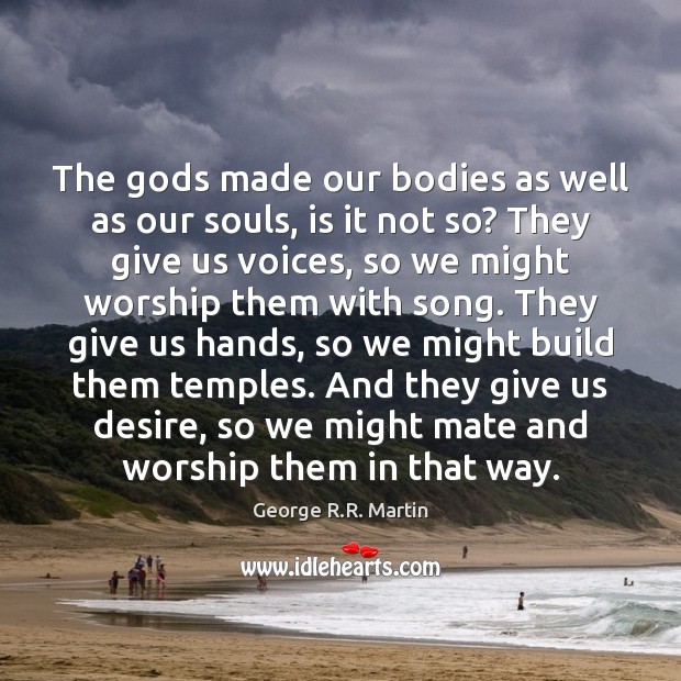 The Gods made our bodies as well as our souls, is it George R.R. Martin Picture Quote