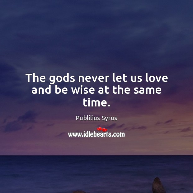 The Gods never let us love and be wise at the same time. Wise Quotes Image