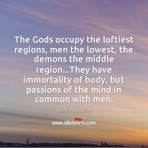 The Gods occupy the loftiest regions, men the lowest, the demons the Saint Augustine Picture Quote