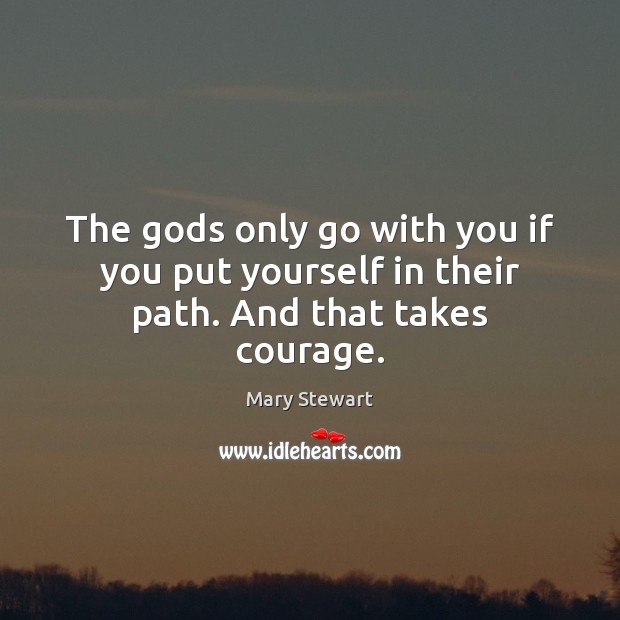 The Gods only go with you if you put yourself in their path. And that takes courage. Mary Stewart Picture Quote