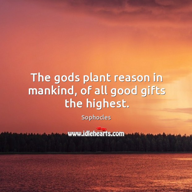 The Gods plant reason in mankind, of all good gifts the highest. Sophocles Picture Quote