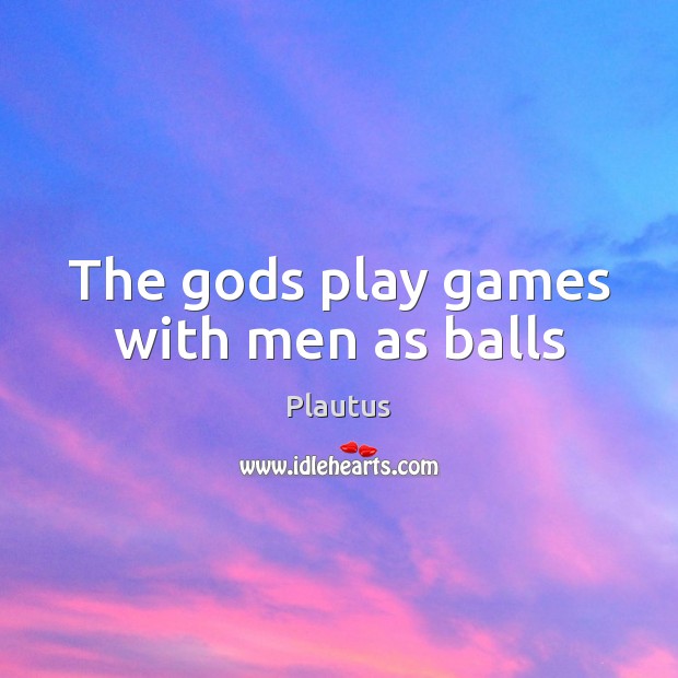 The Gods play games with men as balls Plautus Picture Quote