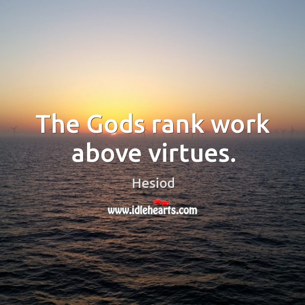 The Gods rank work above virtues. Hesiod Picture Quote