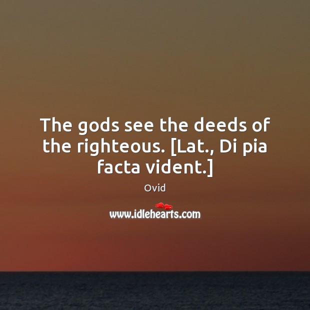 The Gods see the deeds of the righteous. [Lat., Di pia facta vident.] Ovid Picture Quote