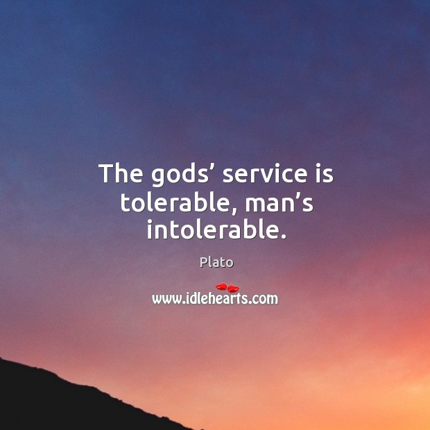 The Gods’ service is tolerable, man’s intolerable. Plato Picture Quote